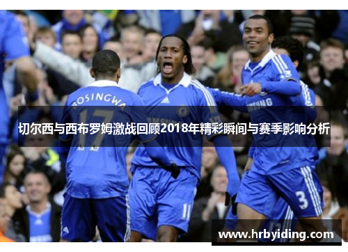 切尔西与西布罗姆激战回顾2018年精彩瞬间与赛季影响分析